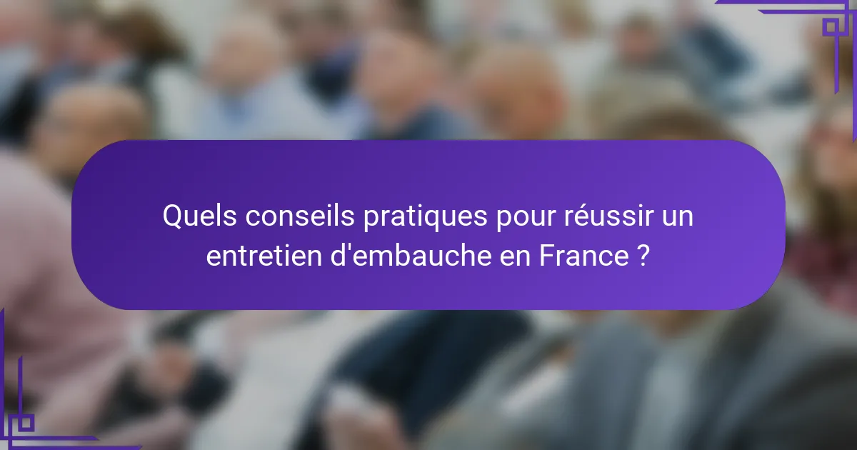 Quels conseils pratiques pour réussir un entretien d'embauche en France ?