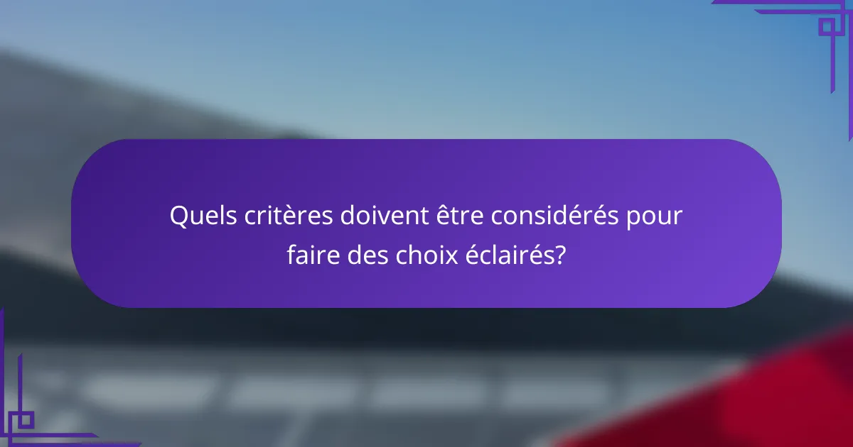 Quels critères doivent être considérés pour faire des choix éclairés?