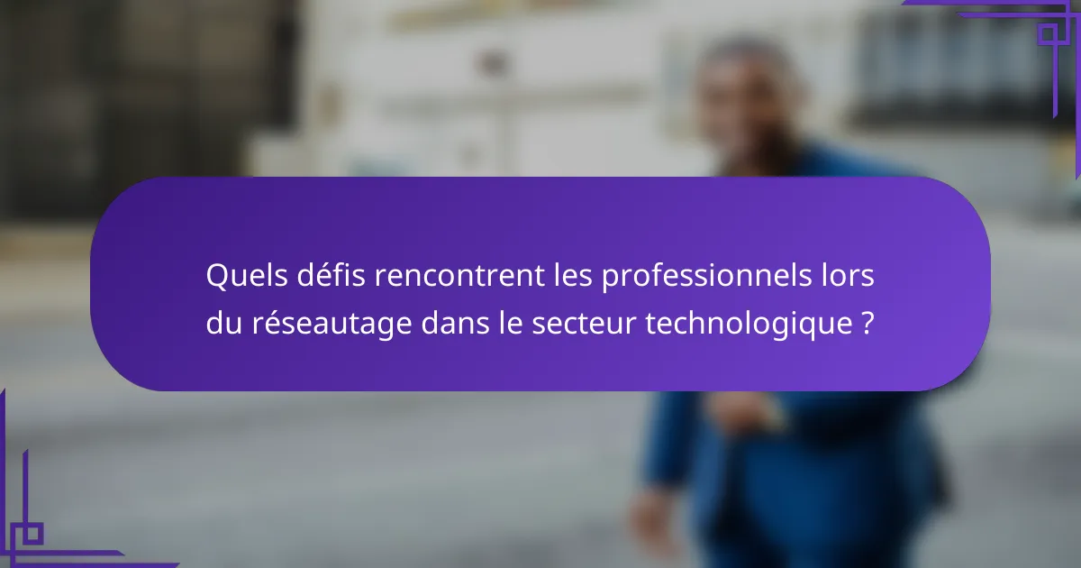 Quels défis rencontrent les professionnels lors du réseautage dans le secteur technologique ?