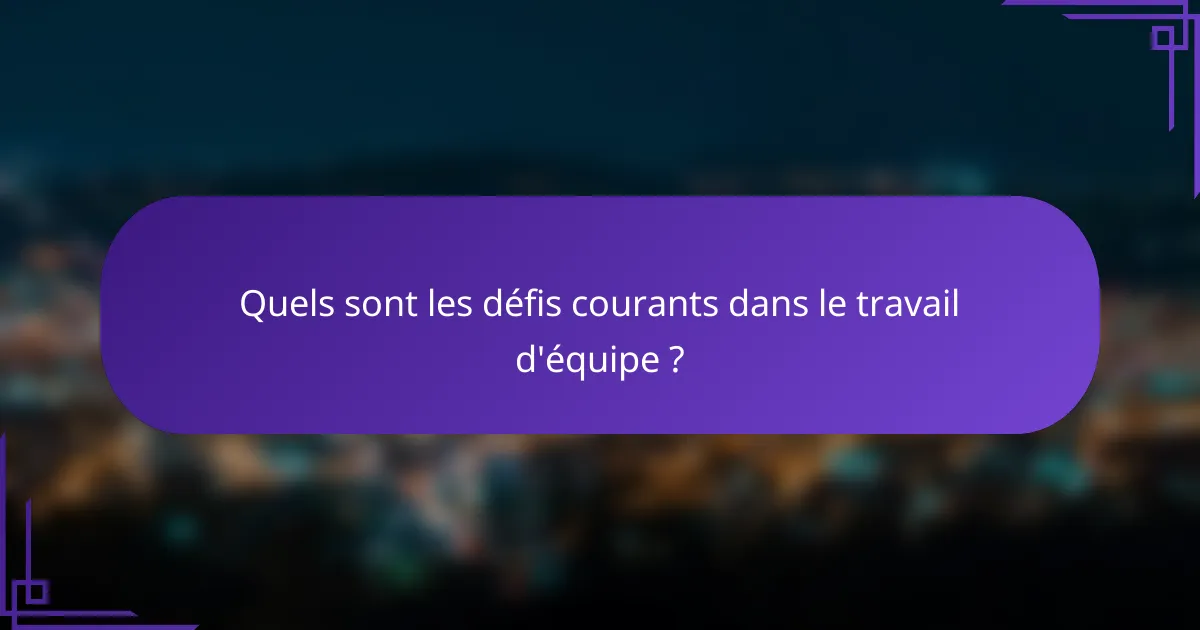 Quels sont les défis courants dans le travail d'équipe ?