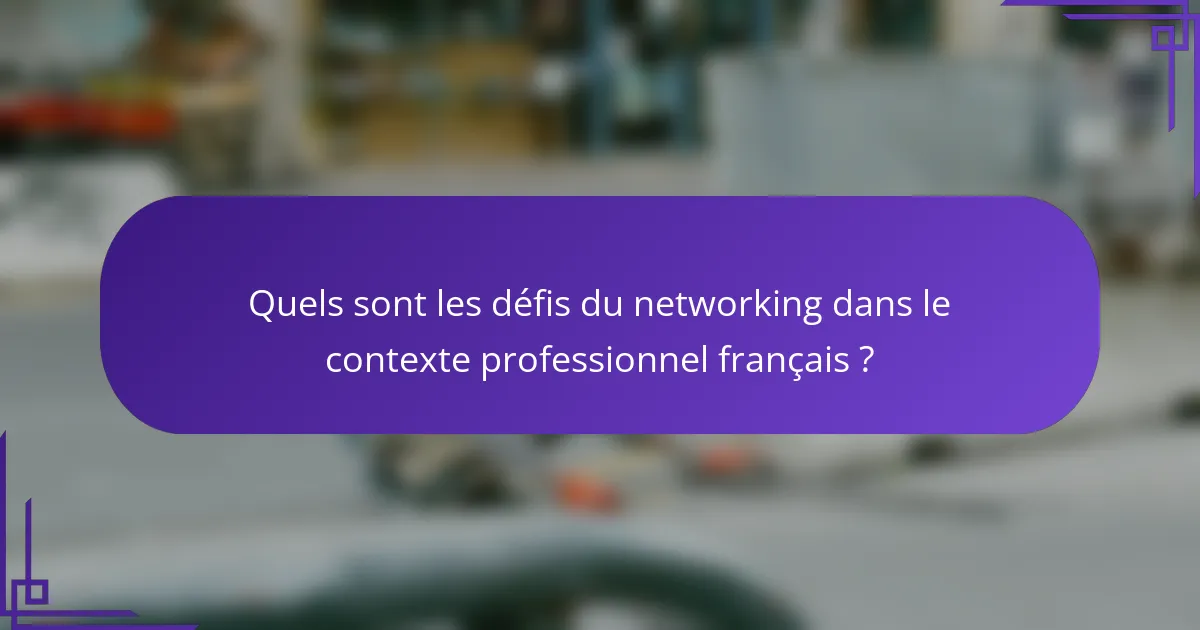 Quels sont les défis du networking dans le contexte professionnel français ?