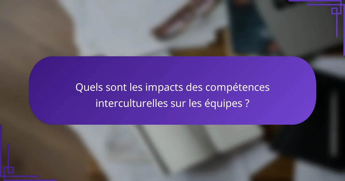 Quels sont les impacts des compétences interculturelles sur les équipes ?
