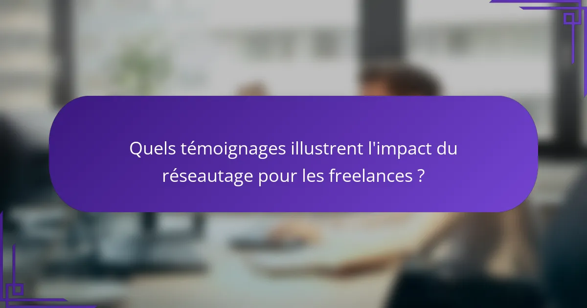 Quels témoignages illustrent l'impact du réseautage pour les freelances ?