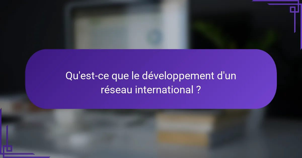 Qu'est-ce que le développement d'un réseau international ?