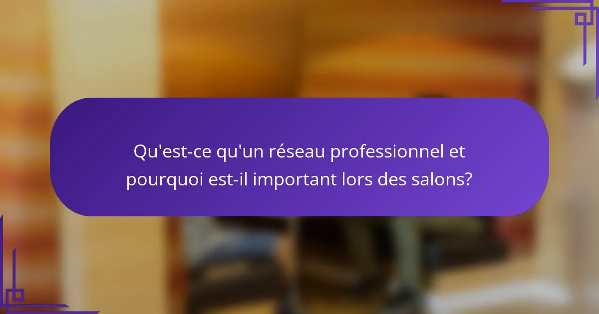 Qu'est-ce qu'un réseau professionnel et pourquoi est-il important lors des salons?